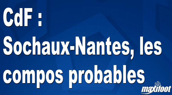 CdF Sochaux Nantes Les Compos Probables Football MAXIFOOT