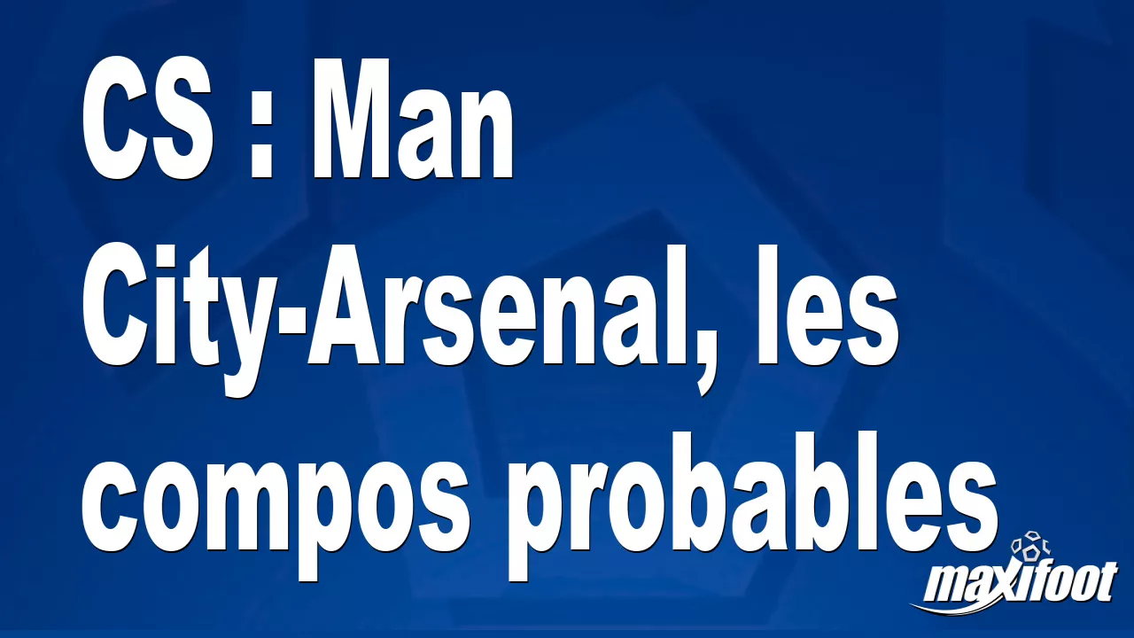 Cs Man City Arsenal Les Compos Probables Football Maxifoot