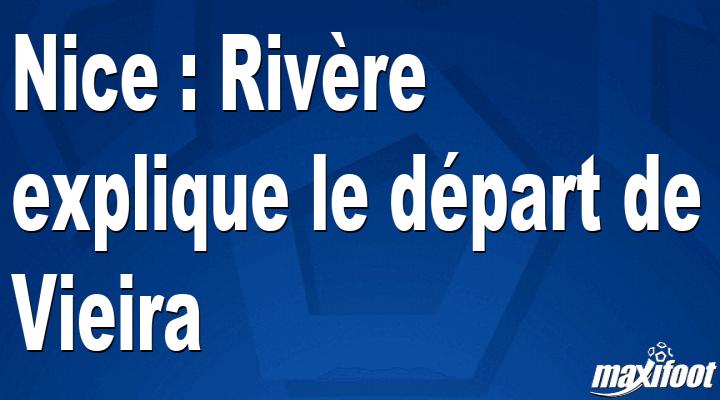 Nice : Rivère explique le départ de Vieira