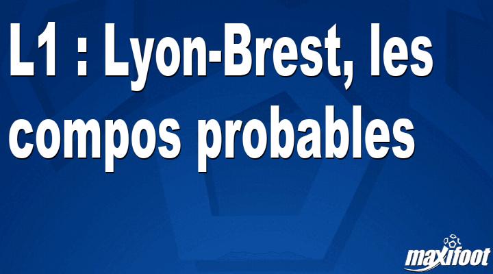 L1 : Lyon-Brest, les compos probables - Football MAXIFOOT