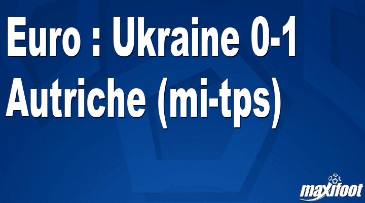 Euro : Ukraine 0-1 Autriche (mi-tps) - Football MAXIFOOT