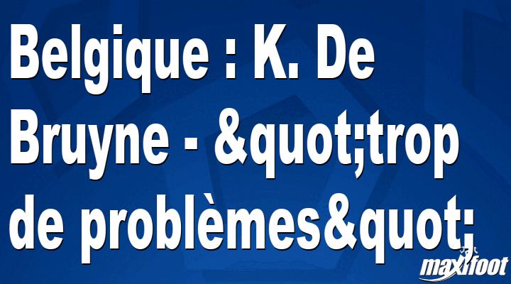 Photo of Bélgica: K. De Bruyne – «muchos problemas»