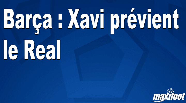 Barça: Xavi warns Real thumbnail