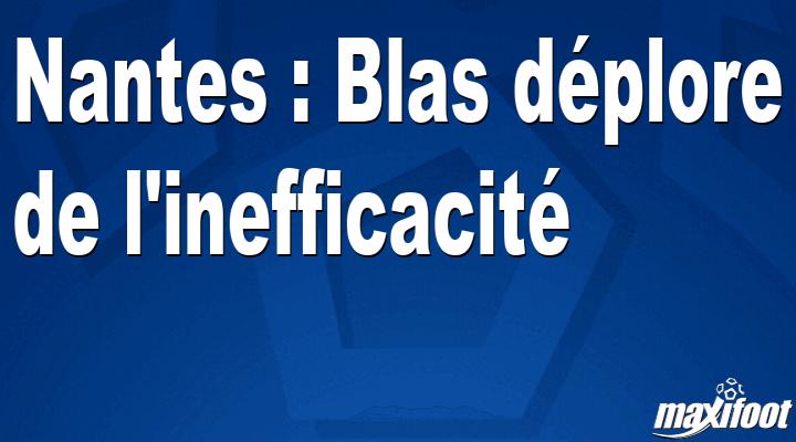 Nantes: Blas deplores inefficiency thumbnail