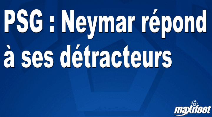 PSG : Neymar répond à ses détracteurs