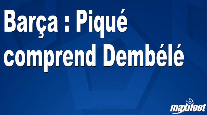 Mercato Barça : Piqué comprend Dembélé thumbnail