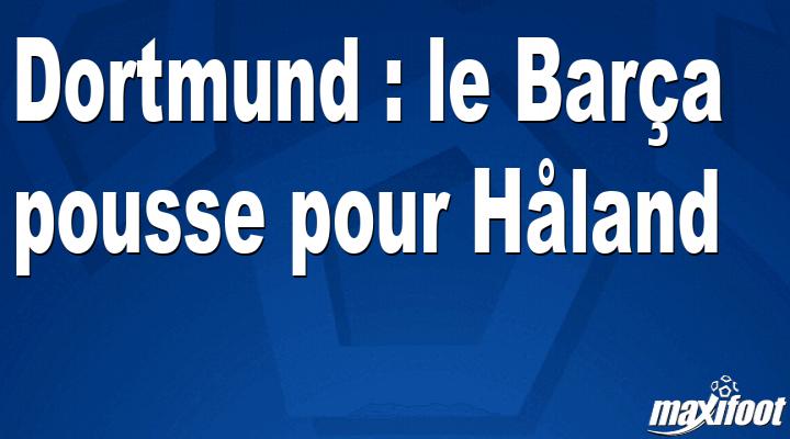 Mercato Dortmund : le Barça pousse pour Håland thumbnail