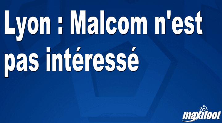 Mercato Lyon : Malcom n'est pas int?ress?