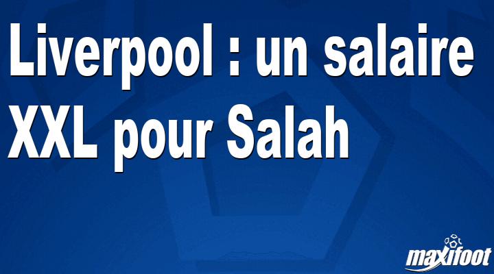 Mercato Liverpool : un salaire XXL pour Salah