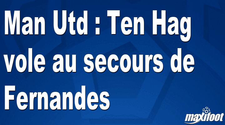 Man Utd : Ten Hag vole au secours de Fernandes – Football