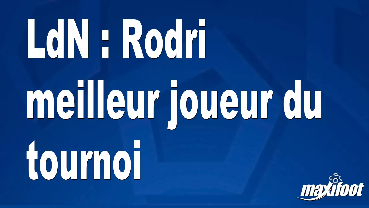 LdN : Rodri meilleur joueur du tournoi – Football