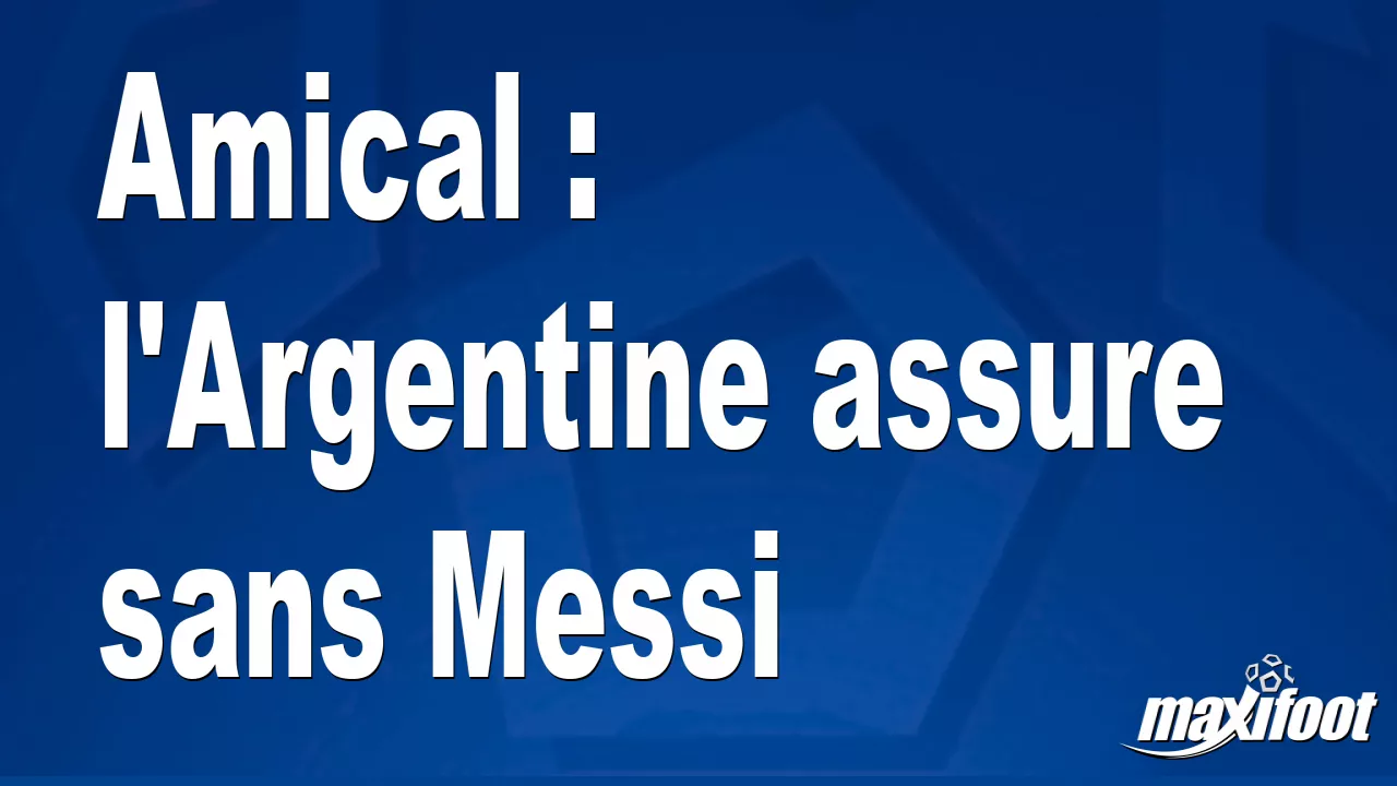 Amical : l’Argentine assure sans Messi – Football