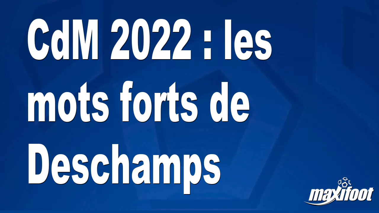 CdM 2022 : les mots forts de Deschamps – Football