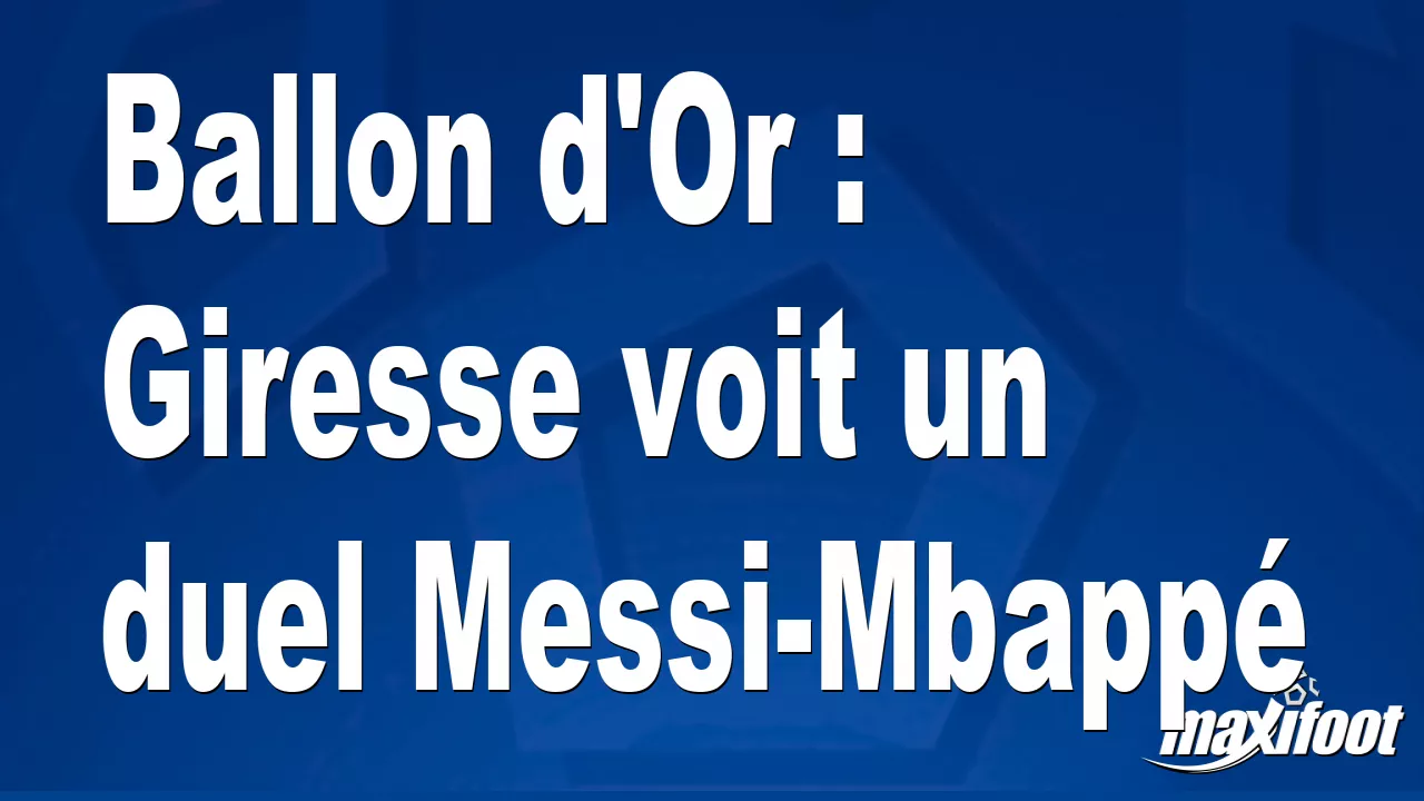 Ballon d’Or : Giresse voit un duel Messi-Mbapp – Football