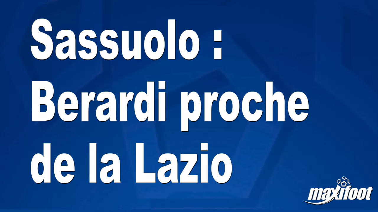 Sassuolo : Berardi proche de la Lazio – Football