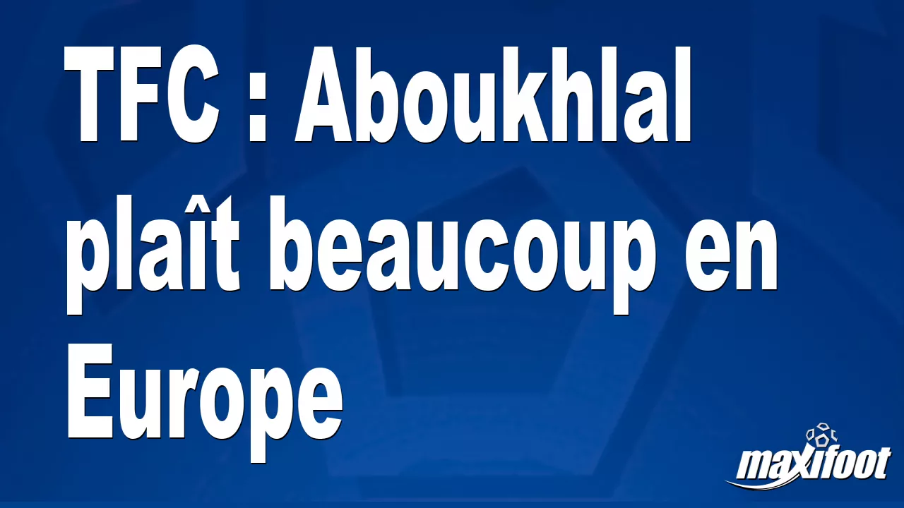 TFC : Aboukhlal plat beaucoup en Europe – Football