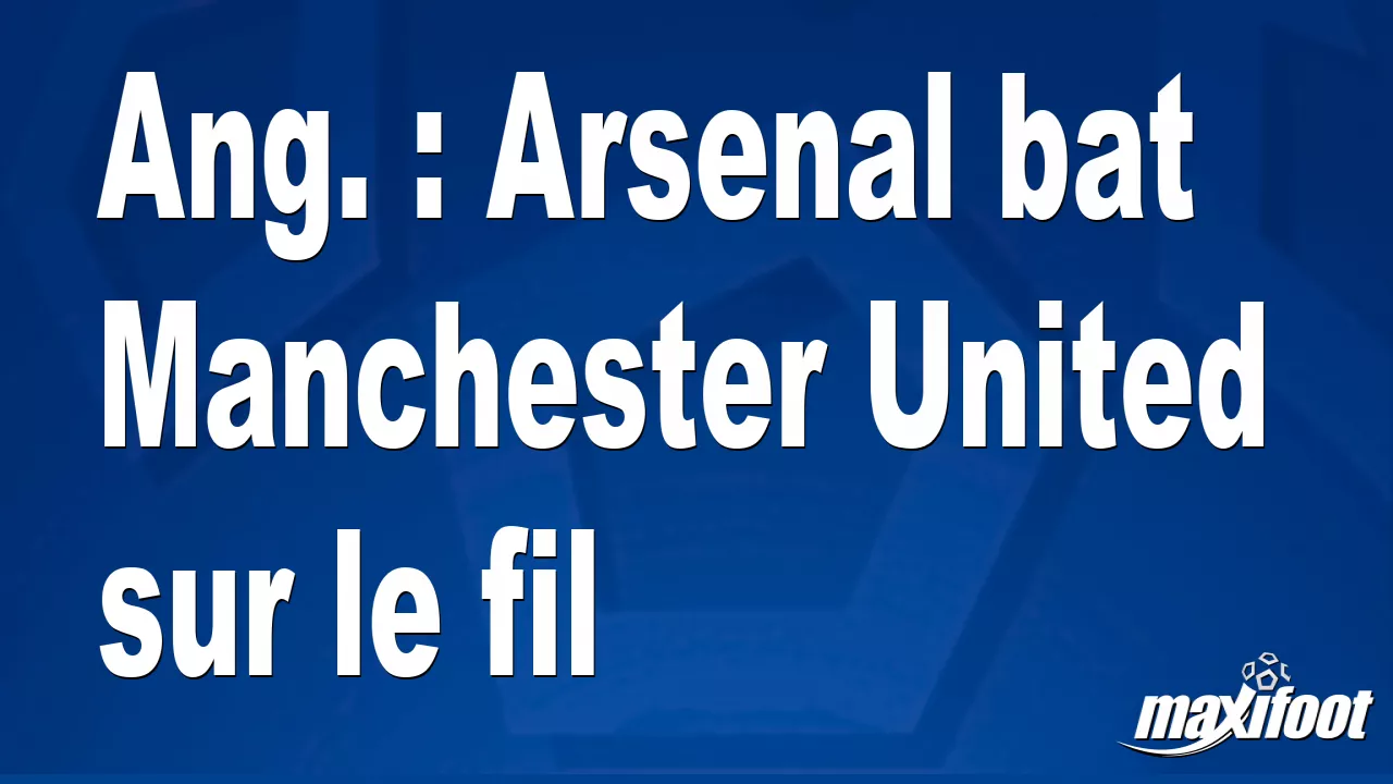 Ang.  : Arsenal bat Manchester United sur le file