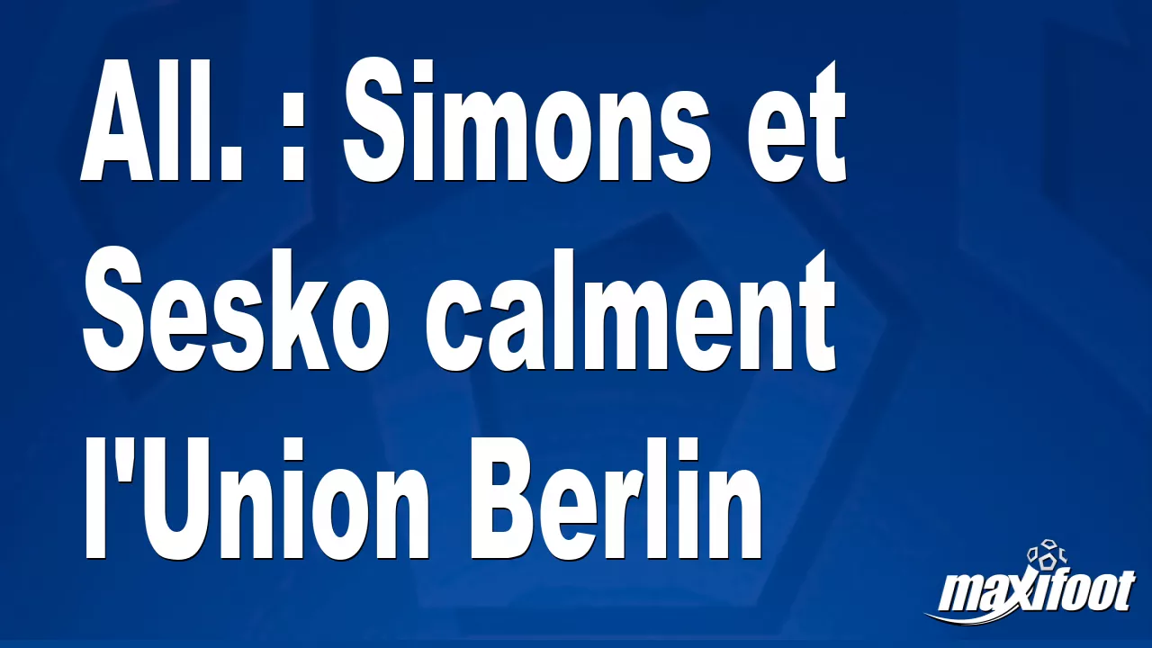 All.  : Simons and Sesko calm Union Berlin