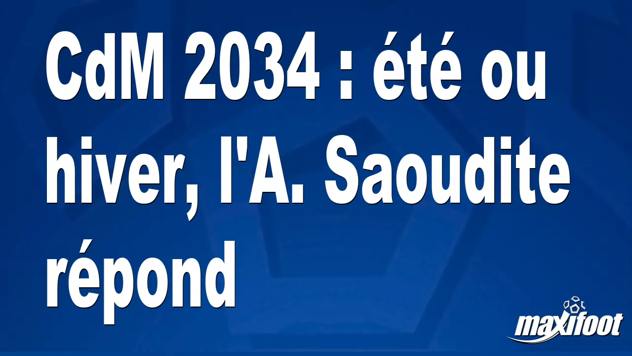 Coupe du monde 2034 : l'Arabie saoudite prête à accueillir la compétition  en plein été