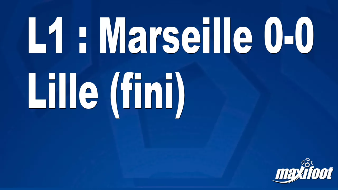 L1 : Marseille 0-0 Lille (fini) - Football - MAXIFOOT