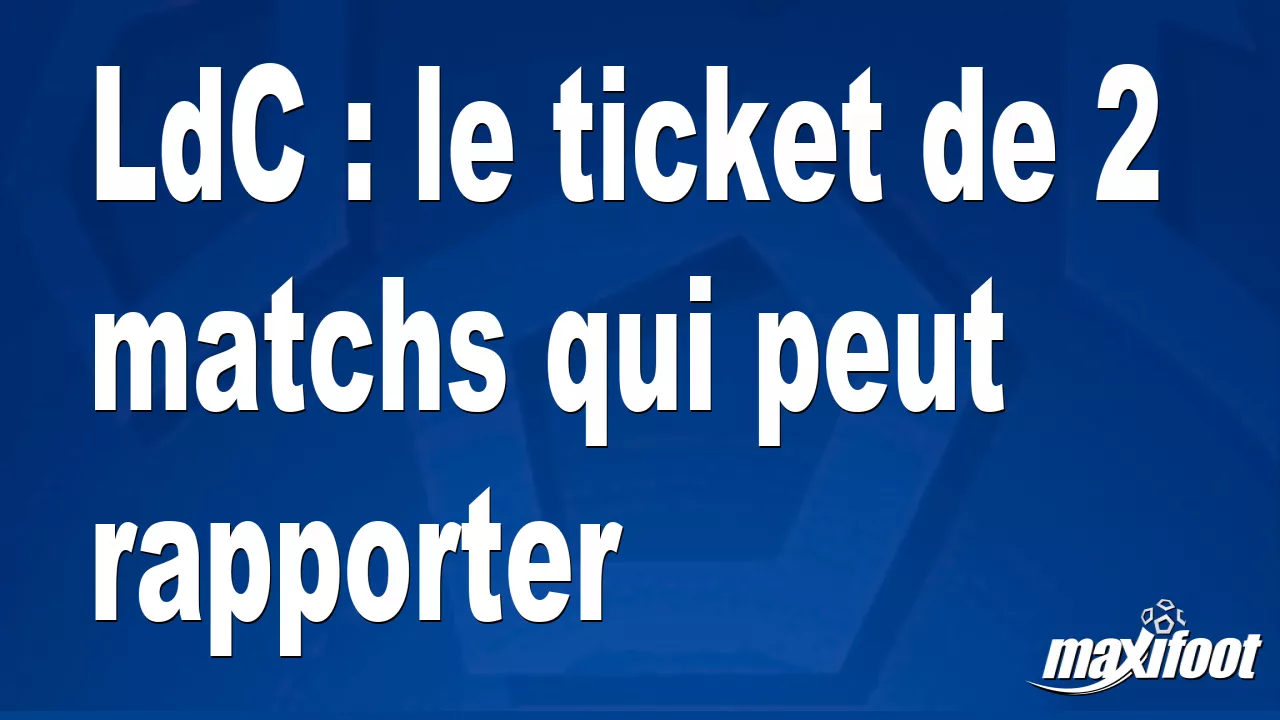 LdC : Le Ticket De 2 Matchs Qui Peut Rapporter - Football - MAXIFOOT