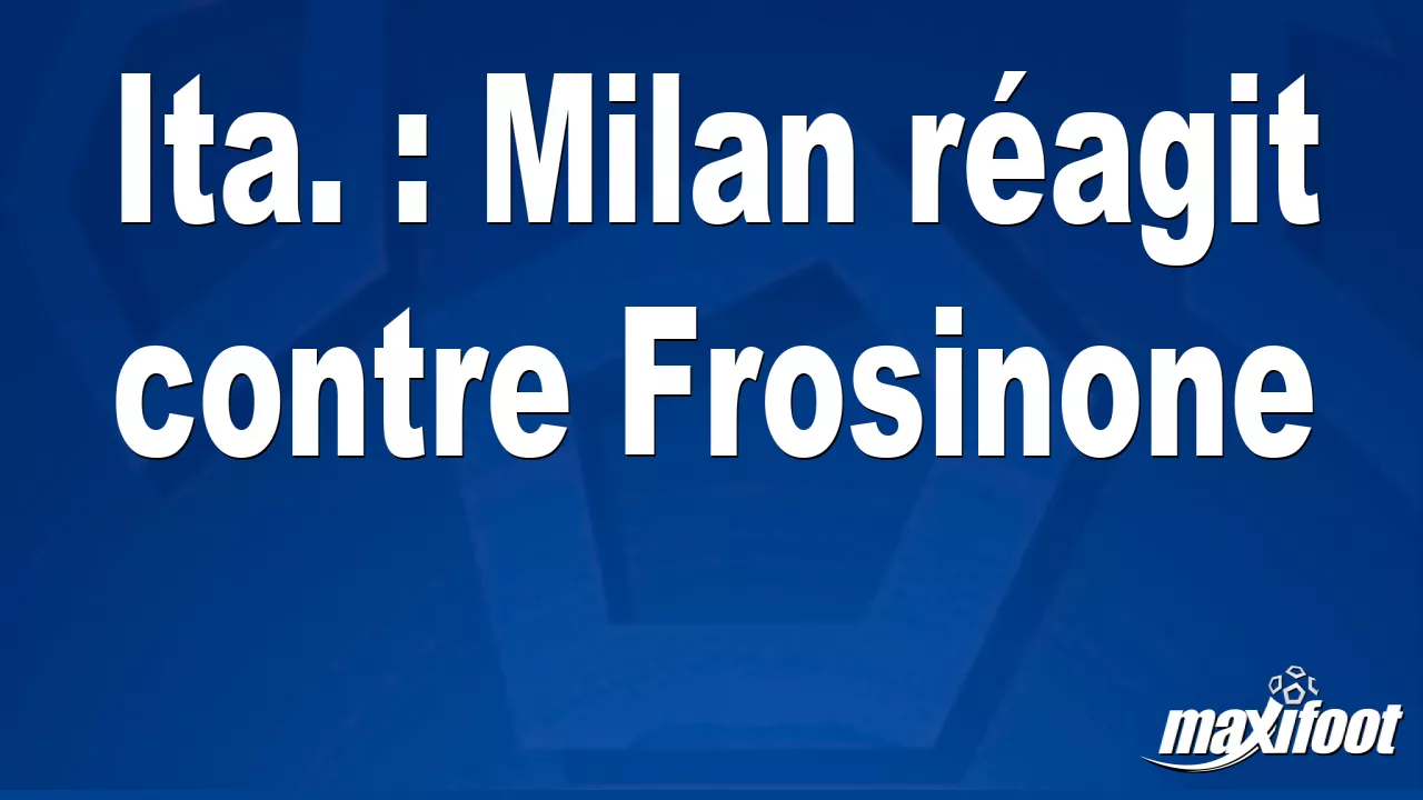 Ita. : Milan ragit contre Frosinone – Football