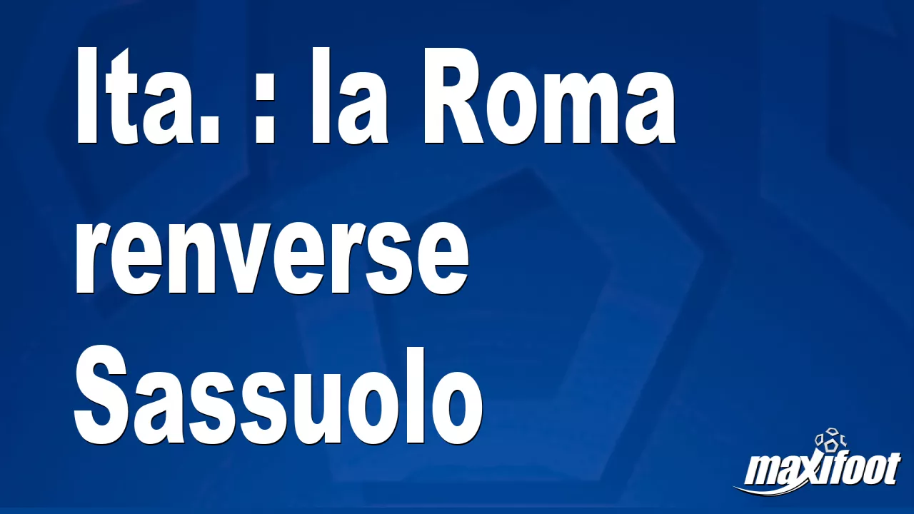 Ita. : la Roma renverse Sassuolo – Football