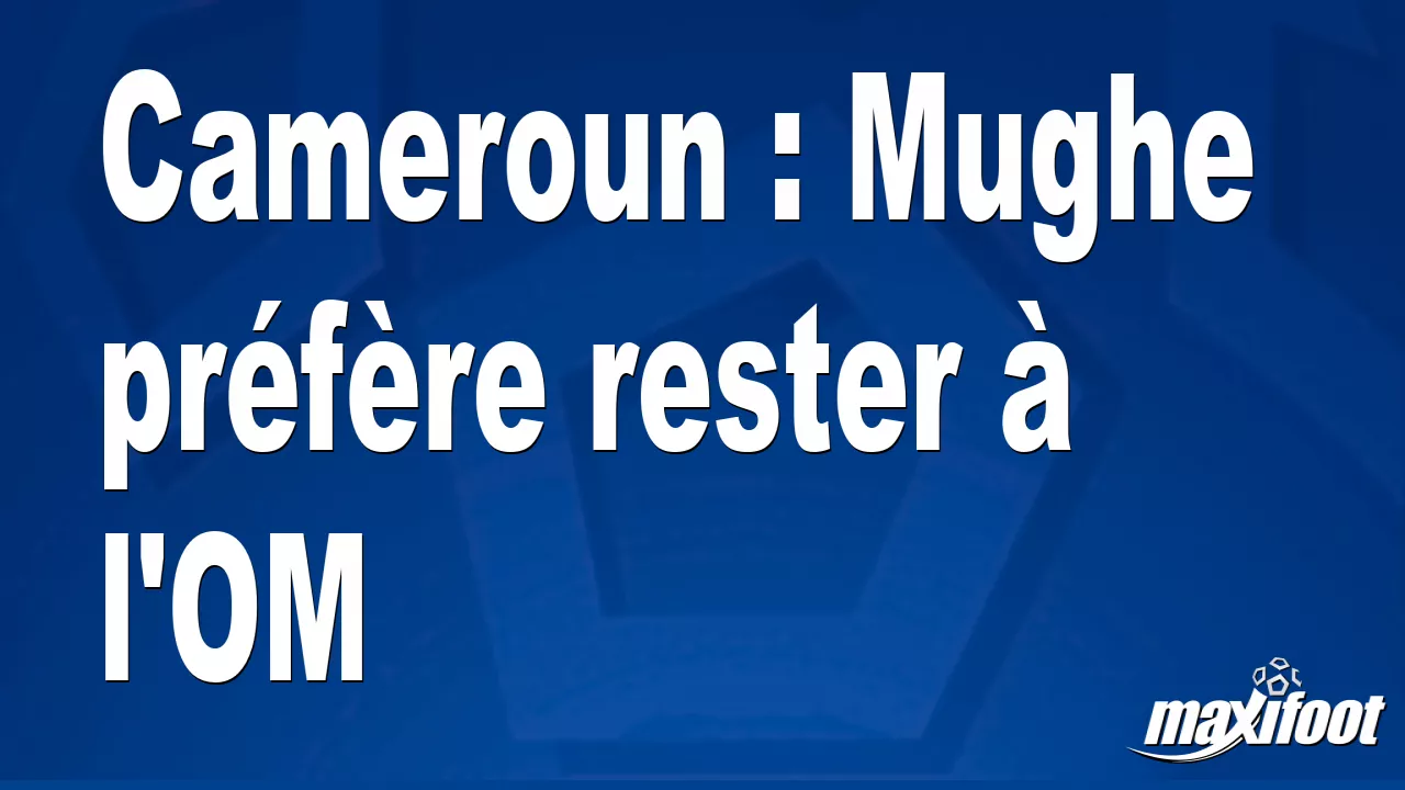 OM : François Mughe refuse de disputer la CAN pour rester à Marseille