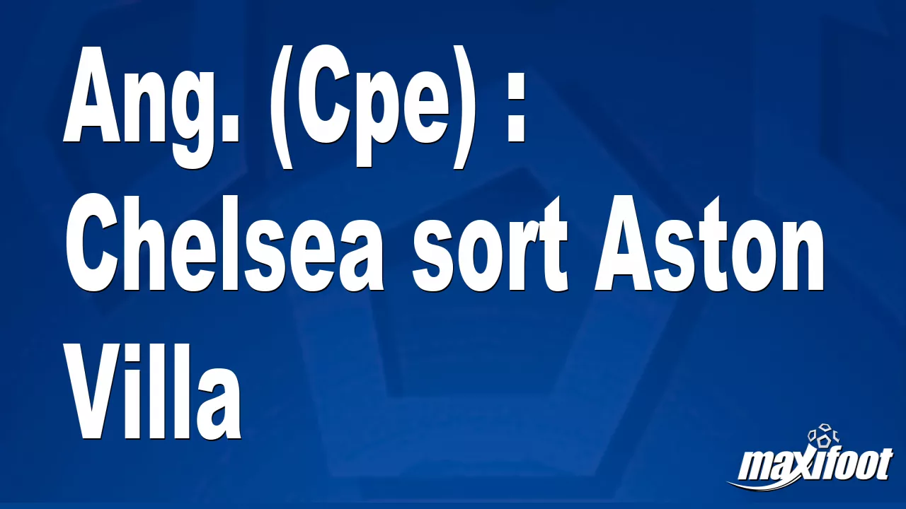 Ang. (Cpe) : Chelsea sort Aston Villa – Football