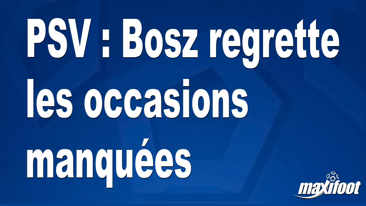 PSV : Bosz regrette les occasions manques – Football