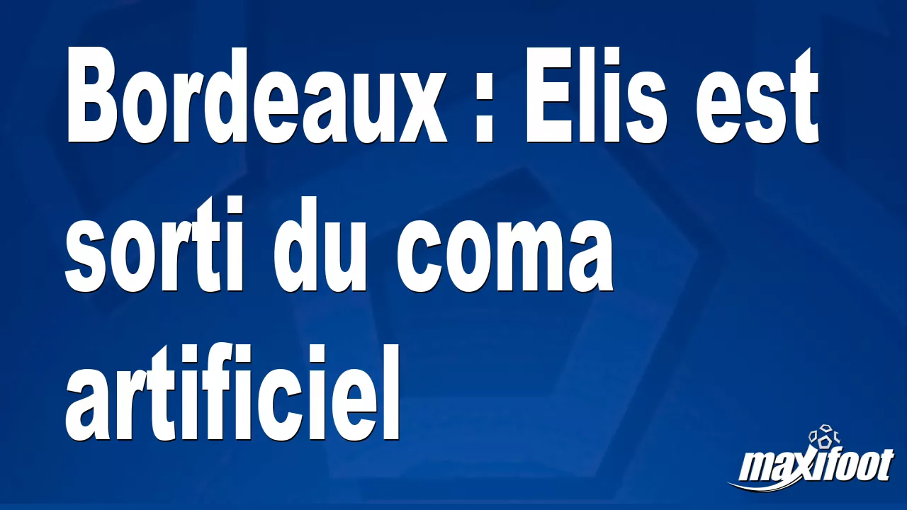 Bordeaux : Elis est sorti du coma artificiel – Football