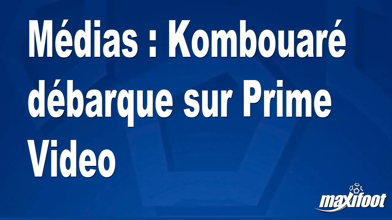 Brèves Actus: Mdias : Kombouar dbarque sur Prime Video - Football thumbnail