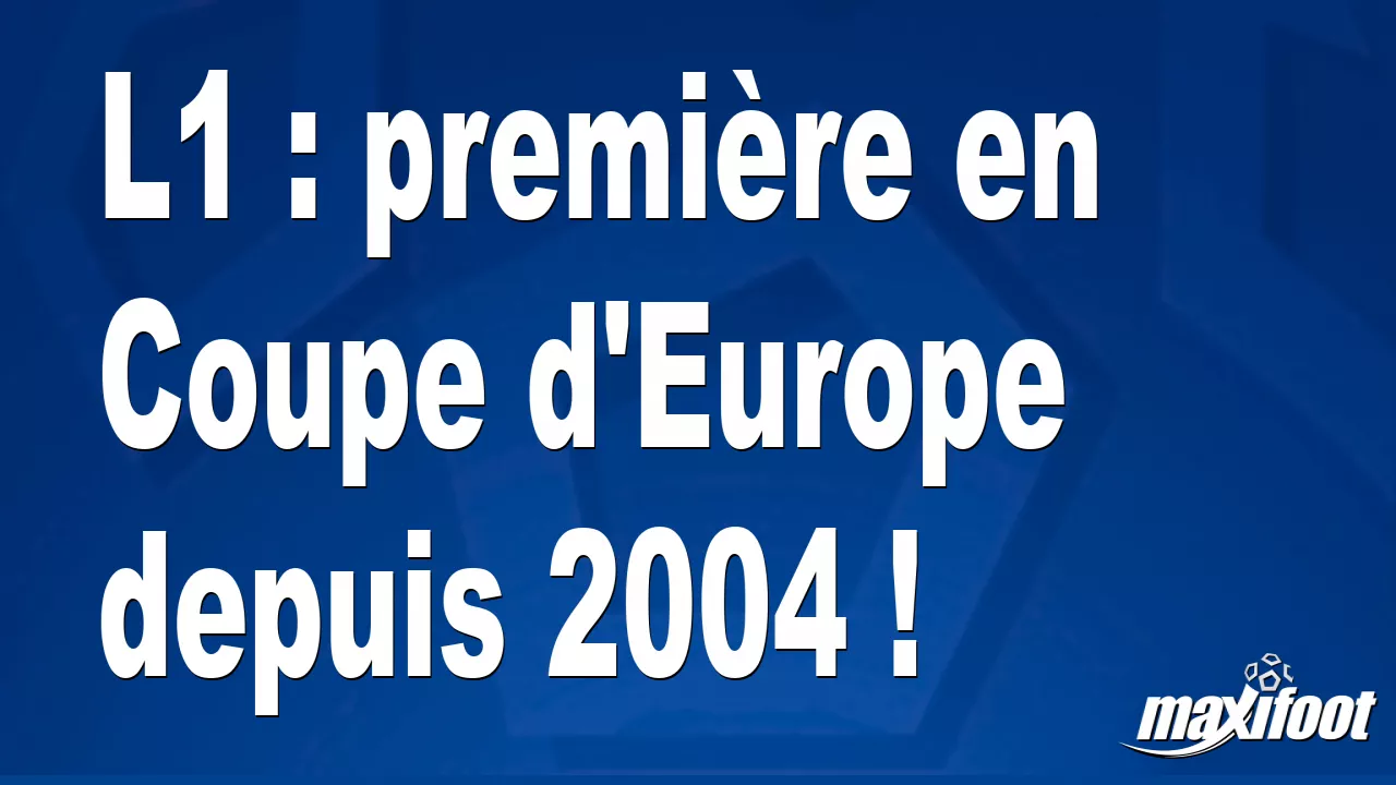 Brèves Actus Foot: L1 : premire en Coupe d'Europe depuis 2004 ! - Football thumbnail