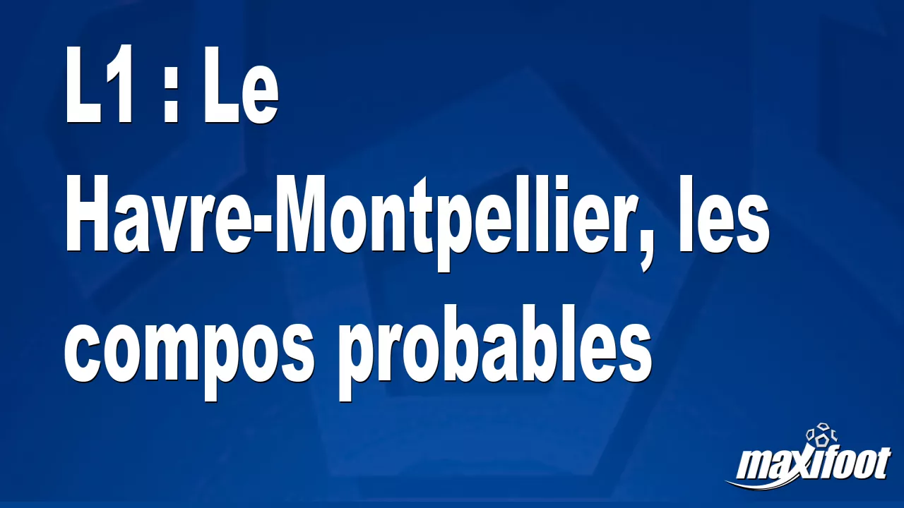 L1 : Le Havre-Montpellier, les compos probables - Football thumbnail