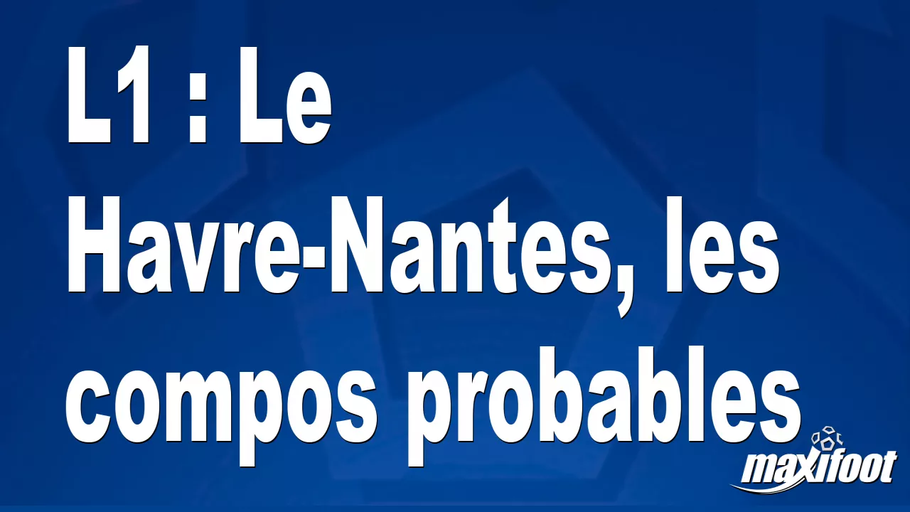 L1 : Le Havre-Nantes, les compos probables - Football thumbnail
