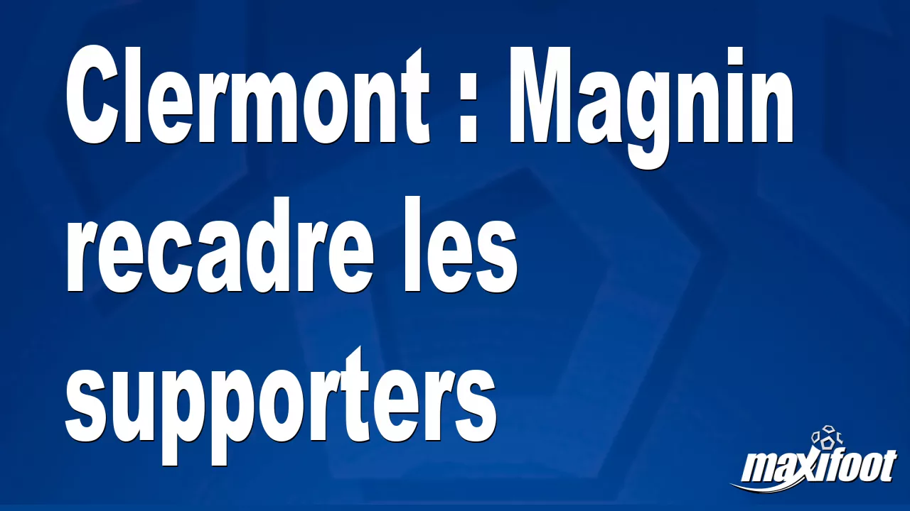 Clermont : Magnin recadre les supporters - Football thumbnail