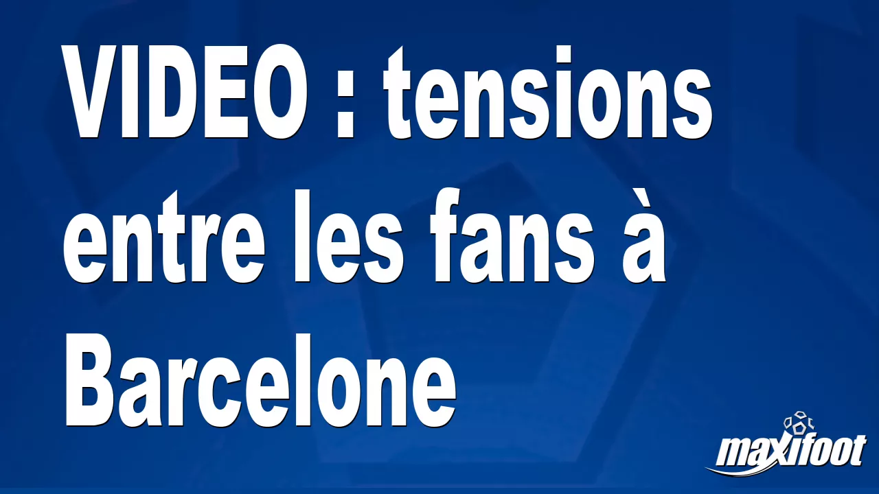 VIDEO : tensions entre les fans Barcelone - Football thumbnail