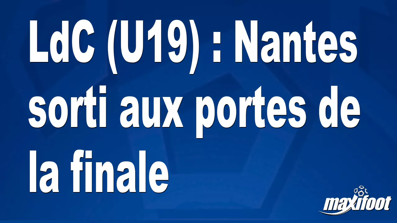 LdC (U19) : Nantes sorti aux portes de la finale - Football thumbnail