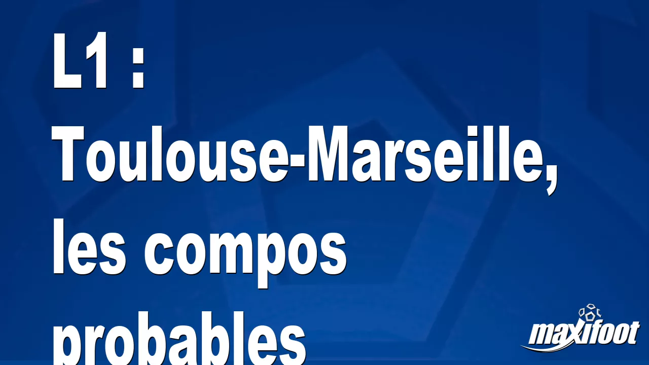 L1 : Toulouse-Marseille, les compos probables - Football thumbnail