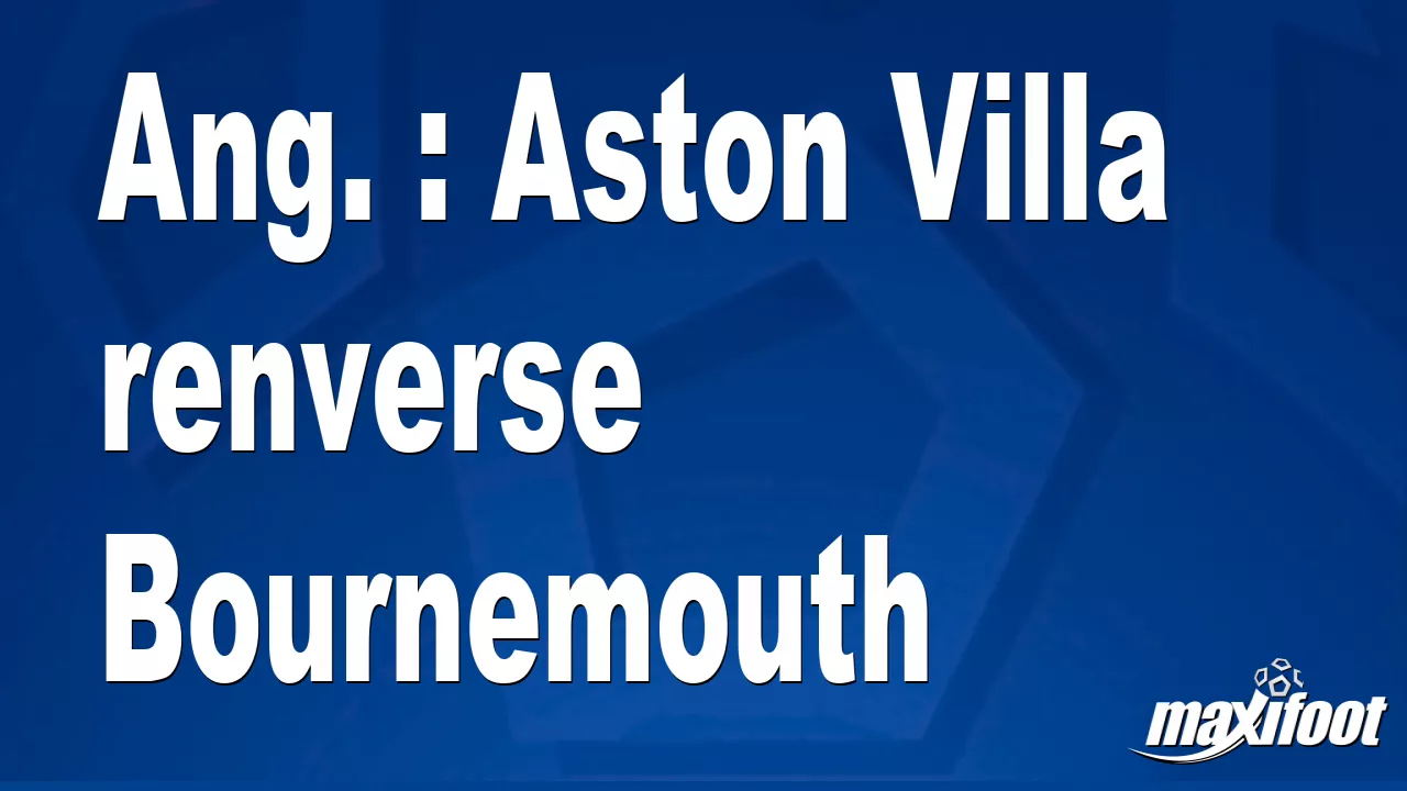 Ang. : Aston Villa renverse Bournemouth - Football thumbnail