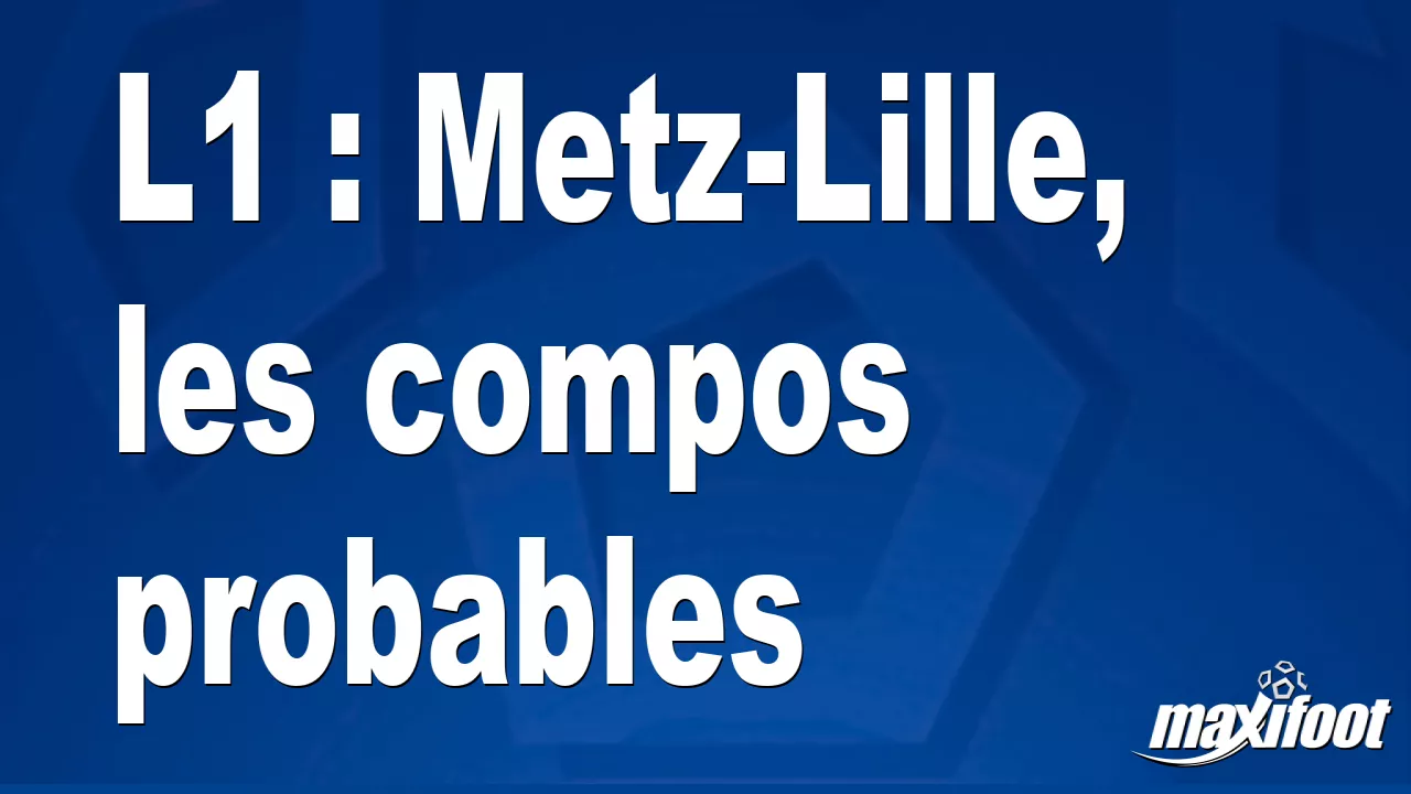 L1 : Metz-Lille, les compos probables - Football thumbnail