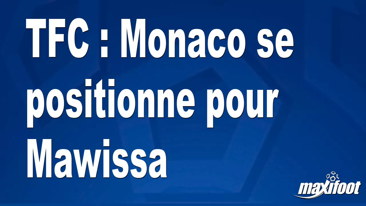 TFC : Monaco se positionne pour Mawissa - Football thumbnail
