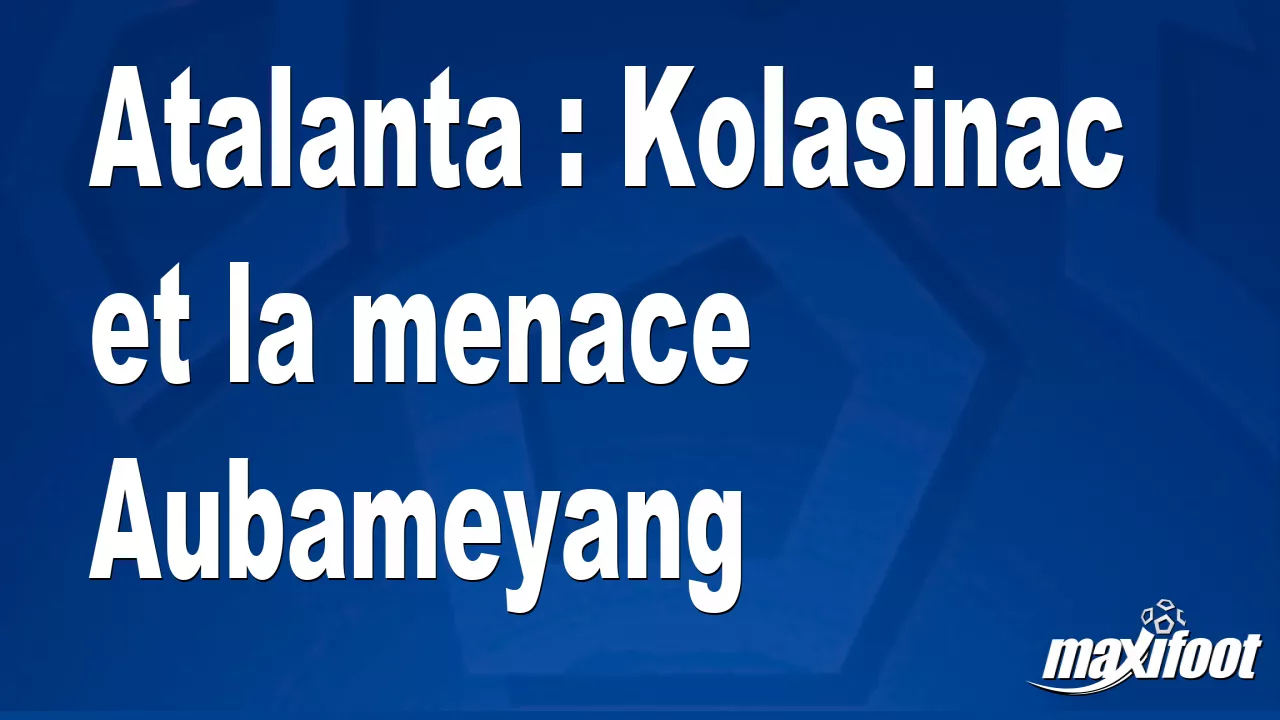 Atalanta : Kolasinac et la menace Aubameyang - Football thumbnail