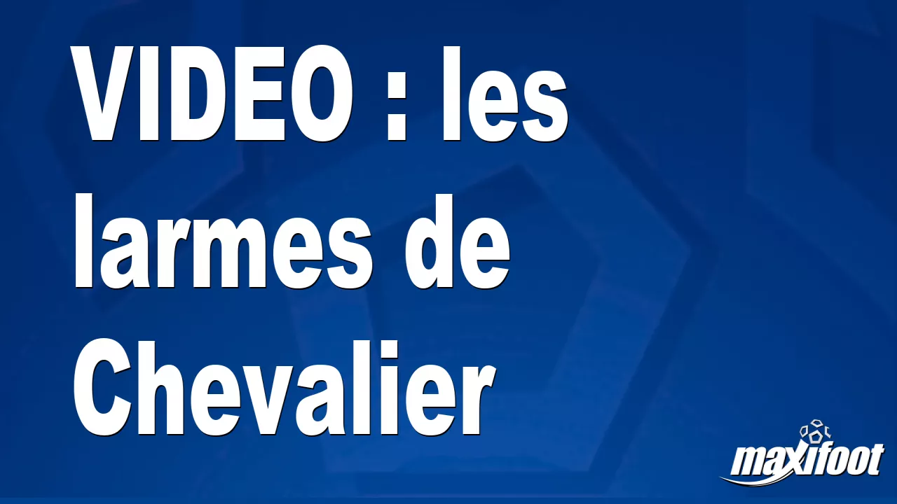 VIDEO : les larmes de Chevalier - Football thumbnail