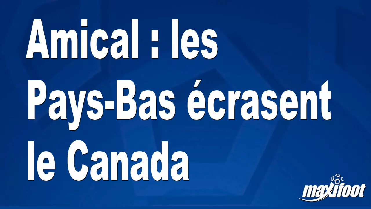 Amical : les Pays-Bas crasent le Canada