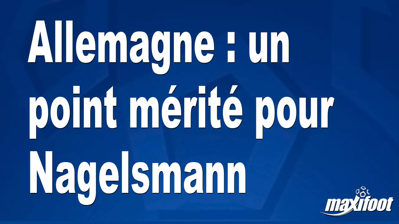 Allemagne : un point mérité pour Nagelsmann