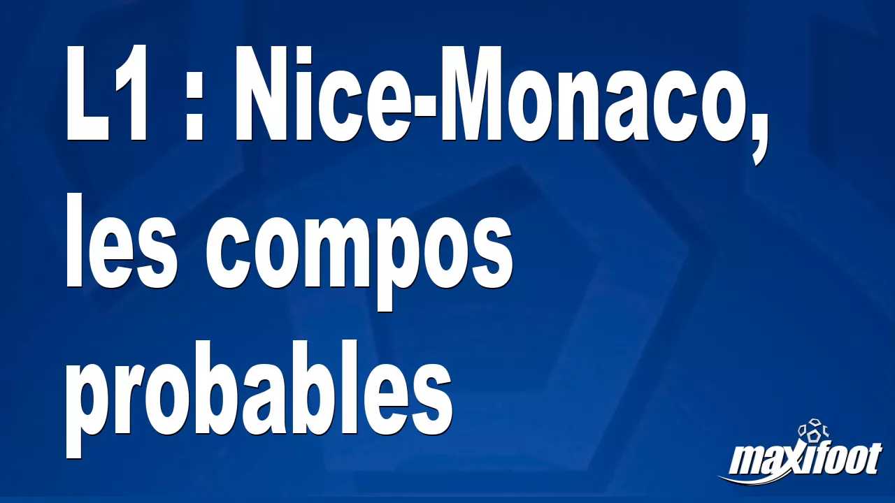 L1 : Nice-Monaco, Les Compos Probables - Football - MAXIFOOT